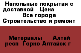 Напольные покрытия с доставкой › Цена ­ 1 000 - Все города Строительство и ремонт » Материалы   . Алтай респ.,Горно-Алтайск г.